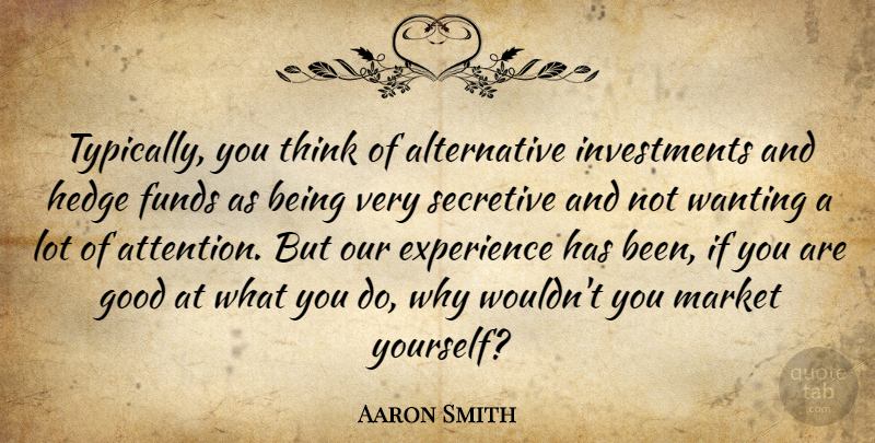 Aaron Smith Quote About Experience, Funds, Good, Market, Secretive: Typically You Think Of Alternative...