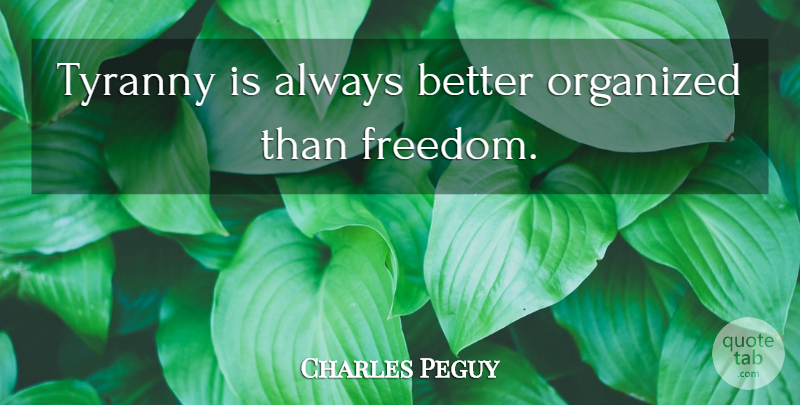 Charles Peguy Quote About Libertarian Party, Liberty, Tyranny: Tyranny Is Always Better Organized...