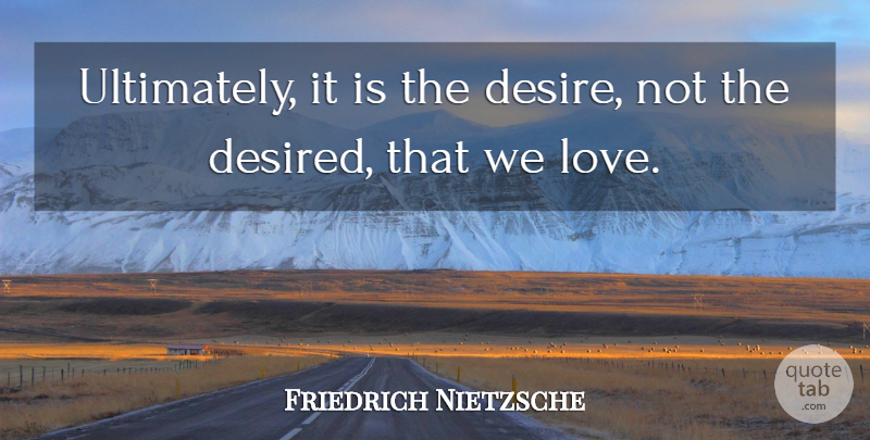 Friedrich Nietzsche Quote About Desire: Ultimately It Is The Desire...