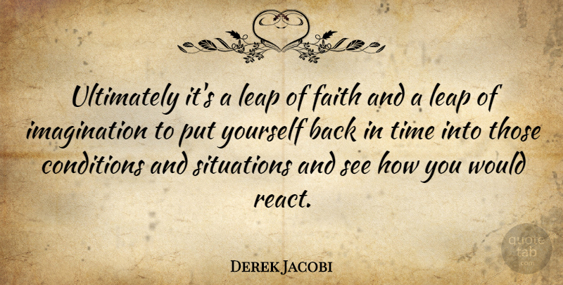Derek Jacobi Quote About Imagination, Leap Of Faith, Situation: Ultimately Its A Leap Of...