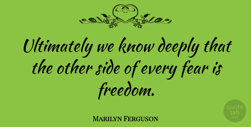 Marilyn Ferguson Quote About American Writer, Deeply, Fear, Ultimately: Ultimately We Know Deeply That...