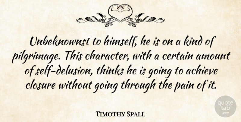 Timothy Spall Quote About Achieve, Amount, Certain, Character, Closure: Unbeknownst To Himself He Is...