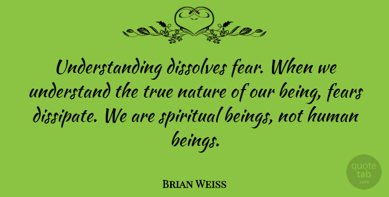 Brian Weiss Quote About Spiritual, Understanding, Humans: Understanding Dissolves Fear When We...