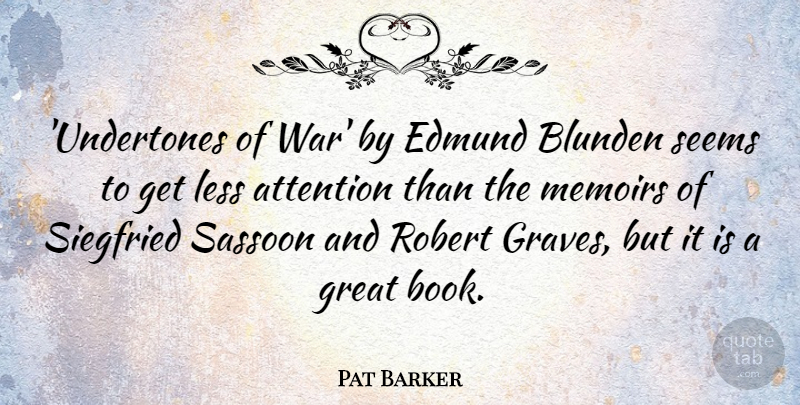 Pat Barker Quote About Attention, Great, Less, Memoirs, Robert: Undertones Of War By Edmund...