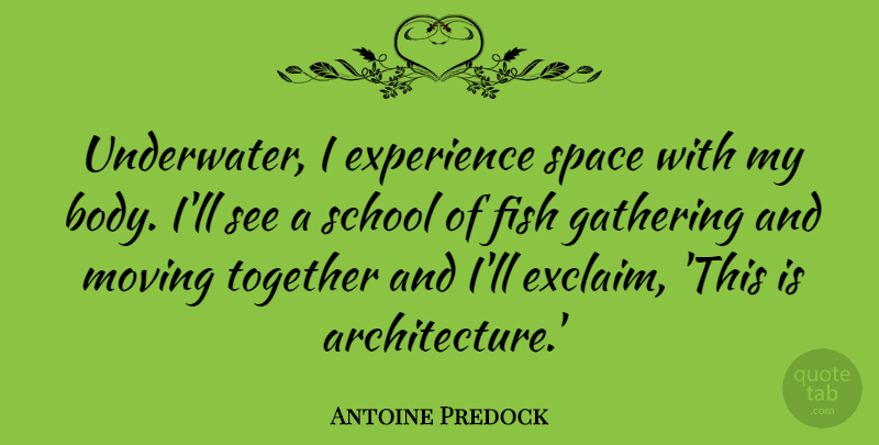 Antoine Predock Quote About Experience, Fish, Gathering, Moving, School: Underwater I Experience Space With...
