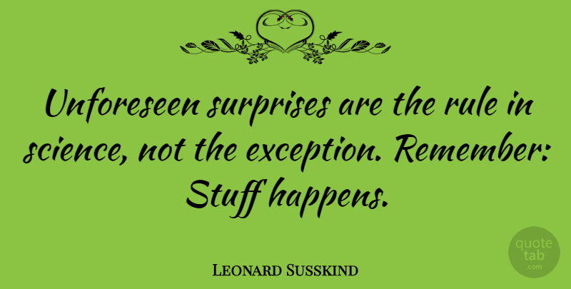 Leonard Susskind Quote About Stuff Happens, Remember, Surprise: Unforeseen Surprises Are The Rule...