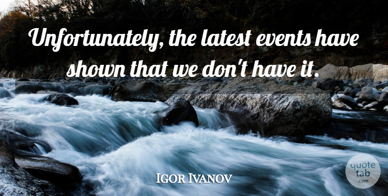 Igor Ivanov Quote About Events, Latest, Shown: Unfortunately The Latest Events Have...