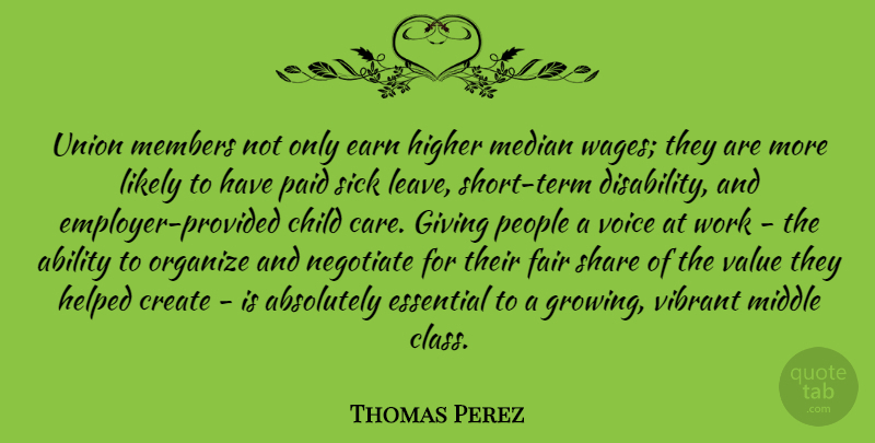 Thomas Perez Quote About Absolutely, Child, Create, Earn, Essential: Union Members Not Only Earn...