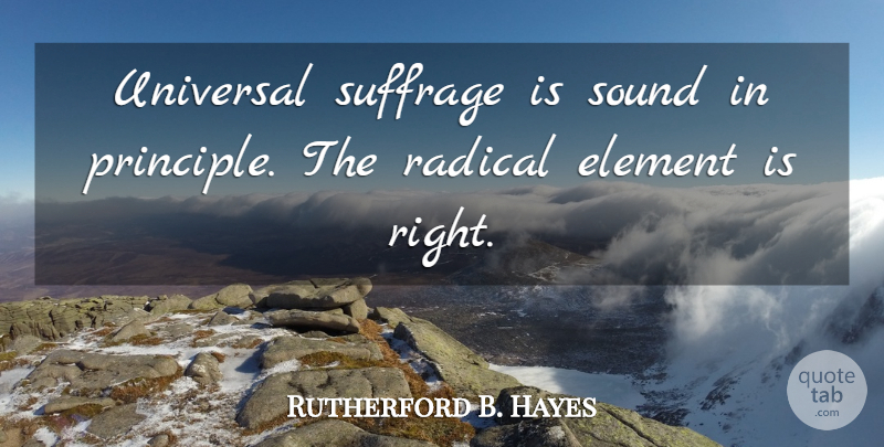 Rutherford B. Hayes Quote About Principles, Elements, Sound: Universal Suffrage Is Sound In...