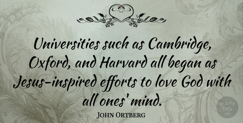 John Ortberg Quote About Began, Efforts, God, Harvard, Love: Universities Such As Cambridge Oxford...