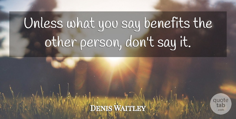 Denis Waitley Quote About Benefits, Persons: Unless What You Say Benefits...