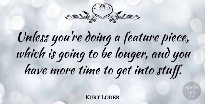 Kurt Loder Quote About Stuff, Pieces, More Time: Unless Youre Doing A Feature...