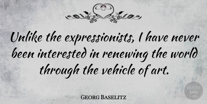 Georg Baselitz Quote About Art, World, Vehicle: Unlike The Expressionists I Have...