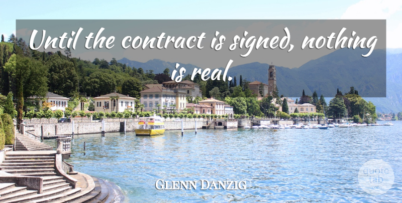 Glenn Danzig Quote About Real, Contracts: Until The Contract Is Signed...