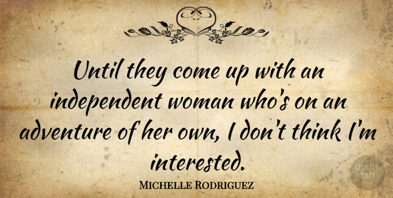 Michelle Rodriguez Quote About Independent, Adventure, Thinking: Until They Come Up With...