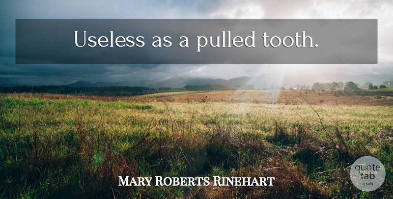 Mary Roberts Rinehart Quote About Sarcastic, Teeth, Useless: Useless As A Pulled Tooth...