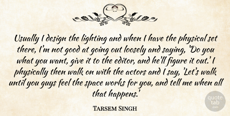 Tarsem Singh Quote About Editors, Space, Giving: Usually I Design The Lighting...