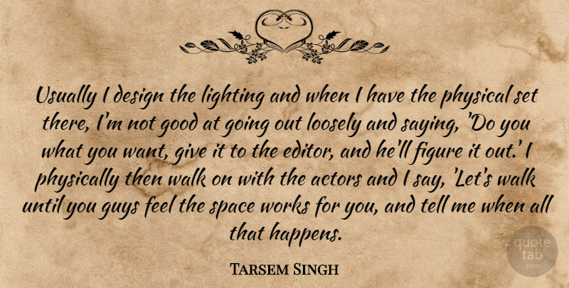 Tarsem Singh Quote About Editors, Space, Giving: Usually I Design The Lighting...