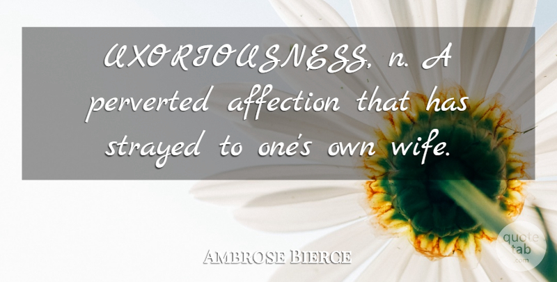 Ambrose Bierce Quote About Wife, Affection: Uxoriousness N A Perverted Affection...