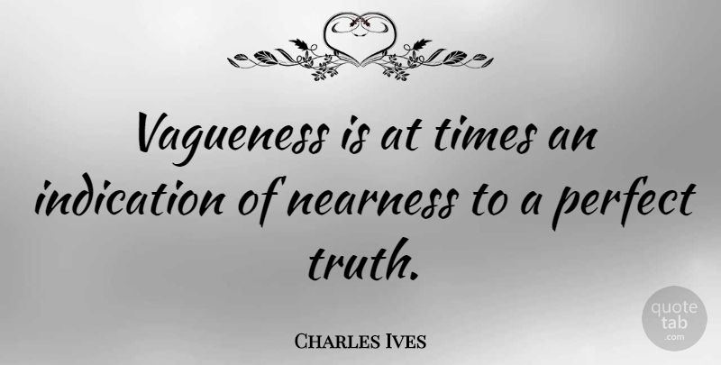 Charles Ives Quote About Perfect, Vagueness, Indication: Vagueness Is At Times An...