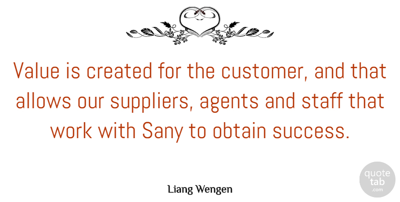 Liang Wengen Quote About Agents, Created, Obtain, Staff, Success: Value Is Created For The...