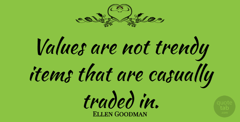Ellen Goodman Quote About Trendy, Items, Values: Values Are Not Trendy Items...