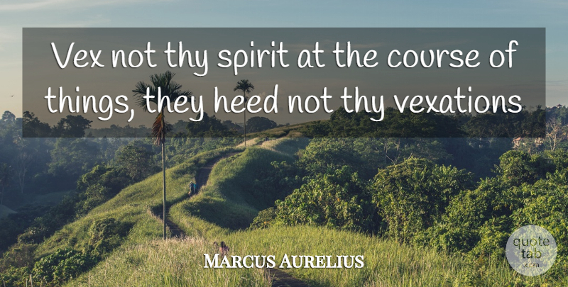 Marcus Aurelius Quote About Vex, Spirit, Heed: Vex Not Thy Spirit At...