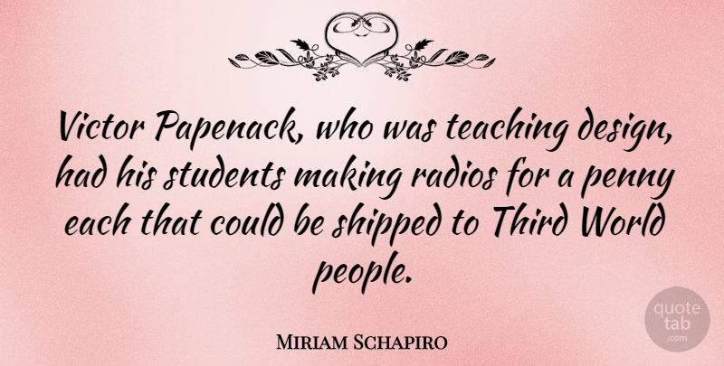 Miriam Schapiro Quote About Design, Radios, Shipped, Teaching, Third: Victor Papenack Who Was Teaching...