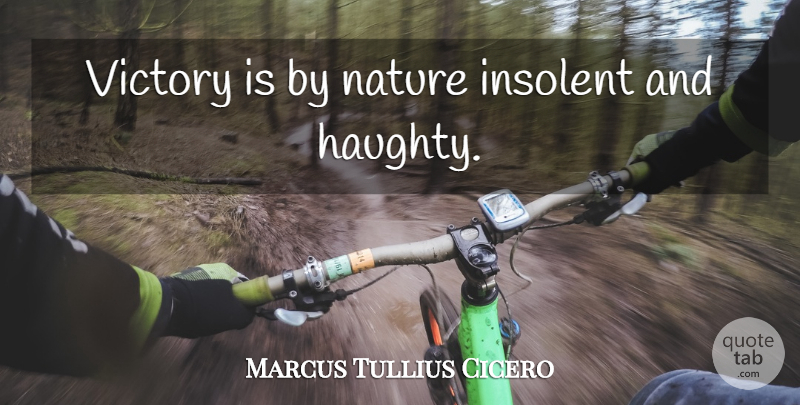 Marcus Tullius Cicero Quote About Nature, Victory, Haughty: Victory Is By Nature Insolent...