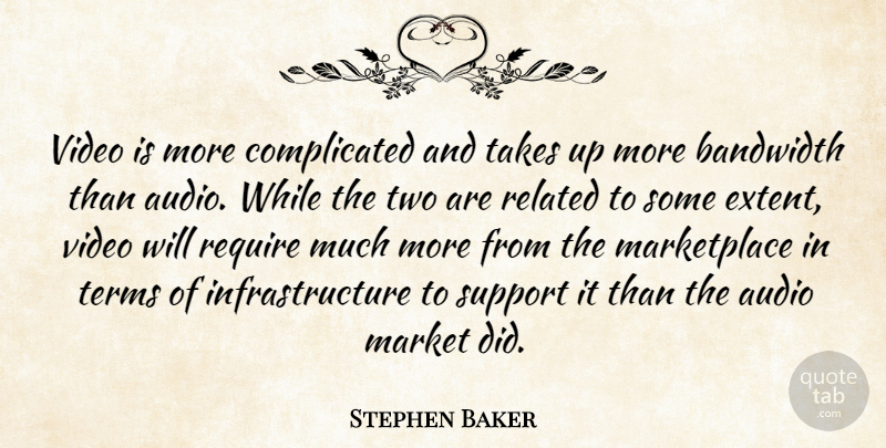 Stephen Baker Quote About Audio, Bandwidth, Market, Related, Require: Video Is More Complicated And...