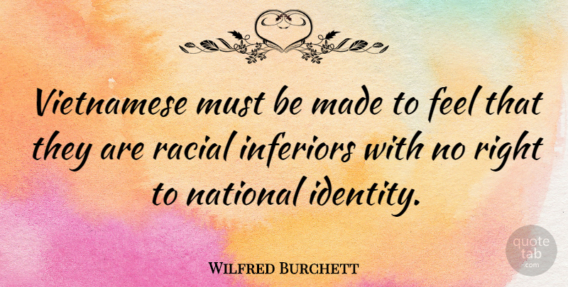 Wilfred Burchett Quote About Identity, Made, Feels: Vietnamese Must Be Made To...