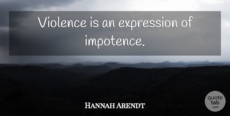 Hannah Arendt Quote About Expression, Violence, Impotence: Violence Is An Expression Of...