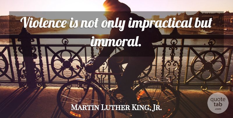 Martin Luther King, Jr. Quote About Violence, Immoral: Violence Is Not Only Impractical...