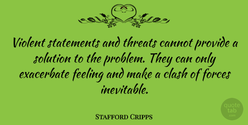 Stafford Cripps Quote About Feelings, Problem, Violent: Violent Statements And Threats Cannot...