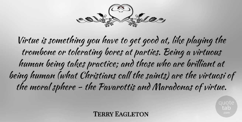 Terry Eagleton Quote About Christian, Party, Practice: Virtue Is Something You Have...