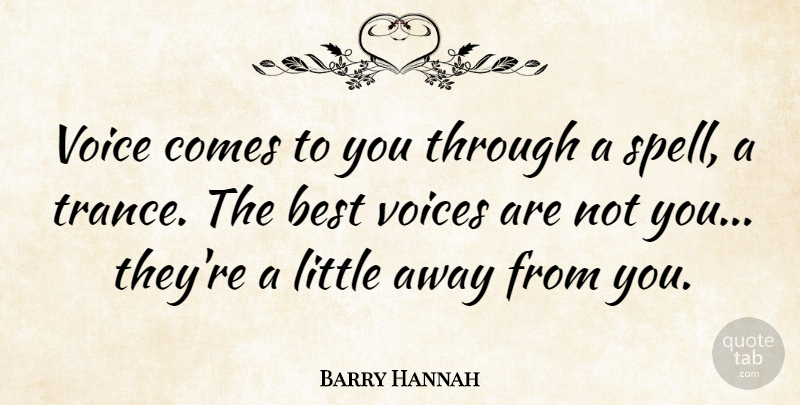 Barry Hannah Quote About Voice, Littles, Away From You: Voice Comes To You Through...