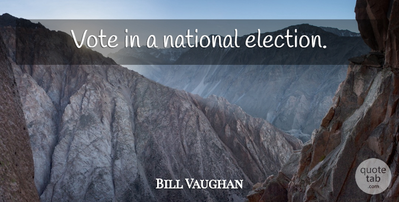 Bill Vaughan Quote About Election, Vote: Vote In A National Election...