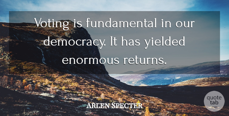 Arlen Specter Quote About Voting, Democracy, Return: Voting Is Fundamental In Our...
