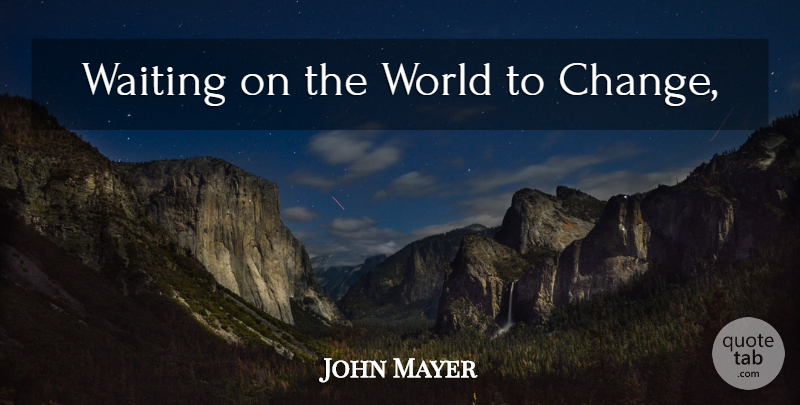 John Mayer Quote About Waiting, World: Waiting On The World To...