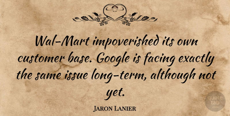 Jaron Lanier Quote About Although, Exactly, Facing: Wal Mart Impoverished Its Own...
