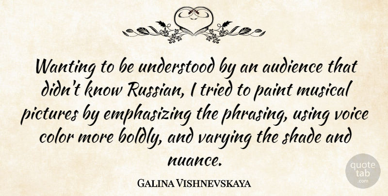 Galina Vishnevskaya Quote About Color, Voice, Musical: Wanting To Be Understood By...