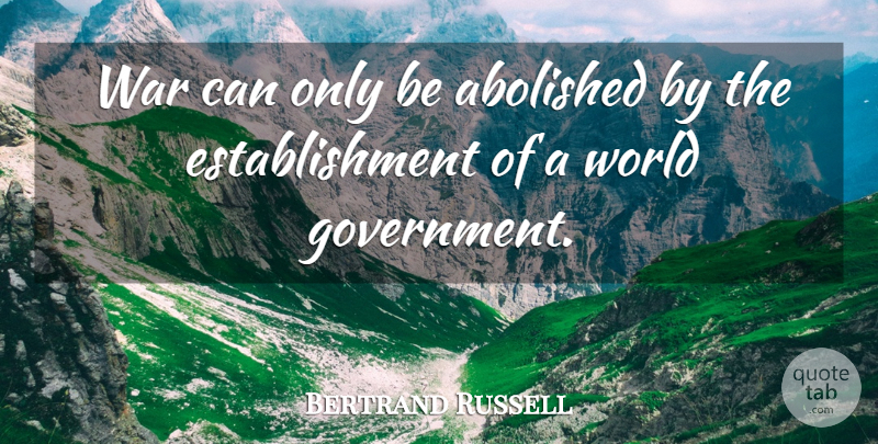Bertrand Russell Quote About War, World Government, Establishment: War Can Only Be Abolished...