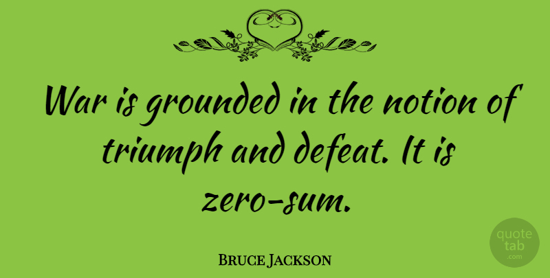 Bruce Jackson Quote About Grounded, Notion, War: War Is Grounded In The...