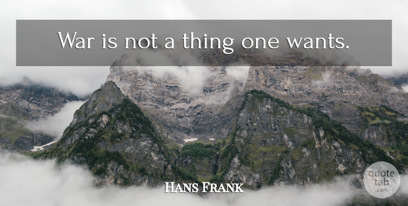 Hans Frank Quote About War, Want: War Is Not A Thing...