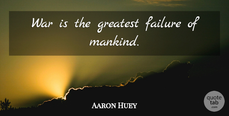 Aaron Huey Quote About War, Mankind: War Is The Greatest Failure...