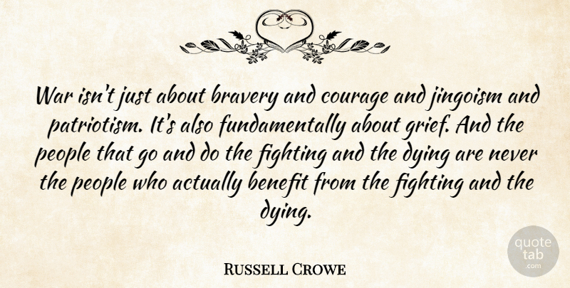 Russell Crowe Quote About Benefit, Bravery, Courage, Dying, Fighting: War Isnt Just About Bravery...