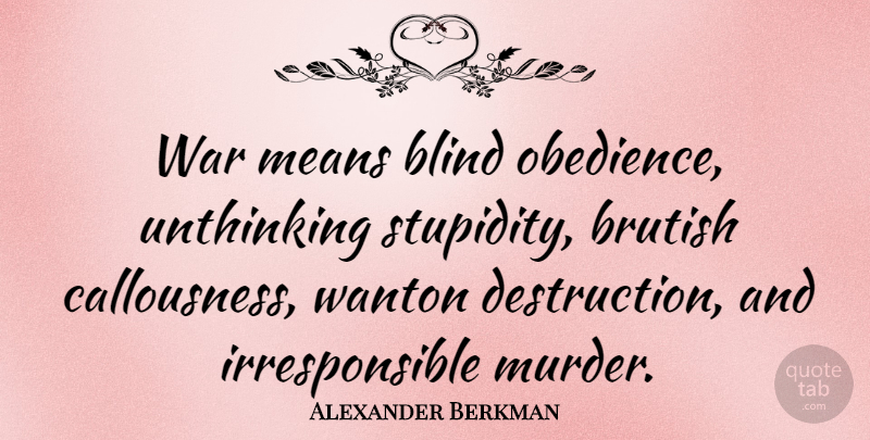 Alexander Berkman Quote About War, Mean, Stupidity: War Means Blind Obedience Unthinking...