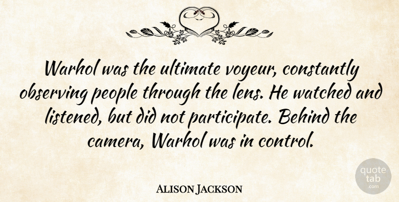 Alison Jackson Quote About Constantly, Observing, People, Ultimate, Warhol: Warhol Was The Ultimate Voyeur...