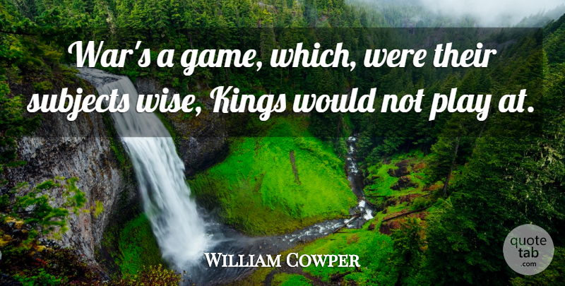 William Cowper Quote About Wise, Kings, War: Wars A Game Which Were...