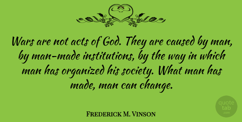 Frederick M. Vinson Quote About Acts, Caused, Change, God, Man: Wars Are Not Acts Of...